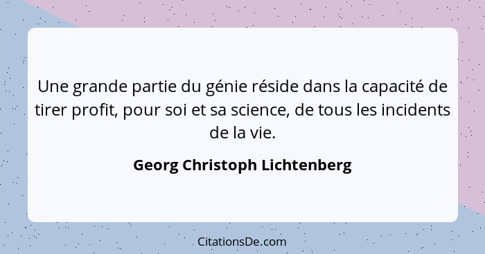 Une grande partie du génie réside dans la capacité de tirer profit, pour soi et sa science, de tous les incidents de la... - Georg Christoph Lichtenberg