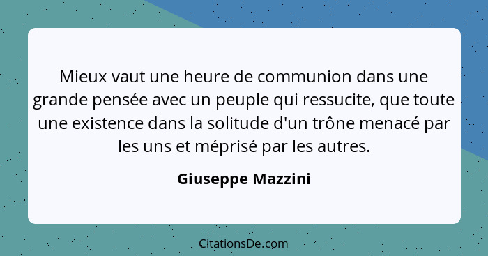 Mieux vaut une heure de communion dans une grande pensée avec un peuple qui ressucite, que toute une existence dans la solitude d'u... - Giuseppe Mazzini