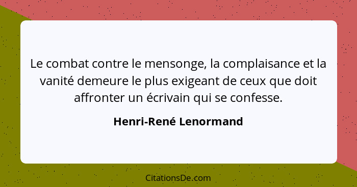 Le combat contre le mensonge, la complaisance et la vanité demeure le plus exigeant de ceux que doit affronter un écrivain qui... - Henri-René Lenormand