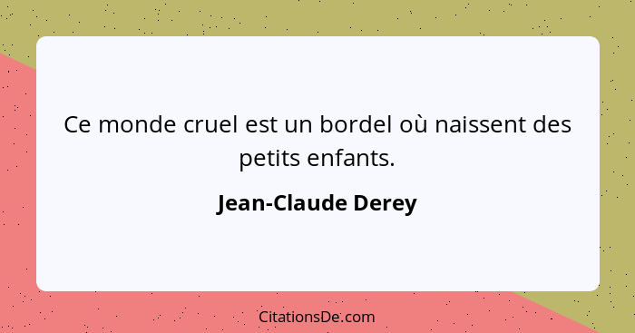 Ce monde cruel est un bordel où naissent des petits enfants.... - Jean-Claude Derey