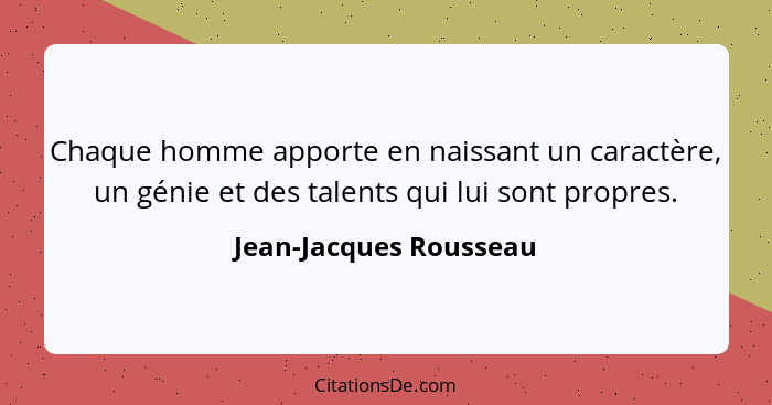 Chaque homme apporte en naissant un caractère, un génie et des talents qui lui sont propres.... - Jean-Jacques Rousseau