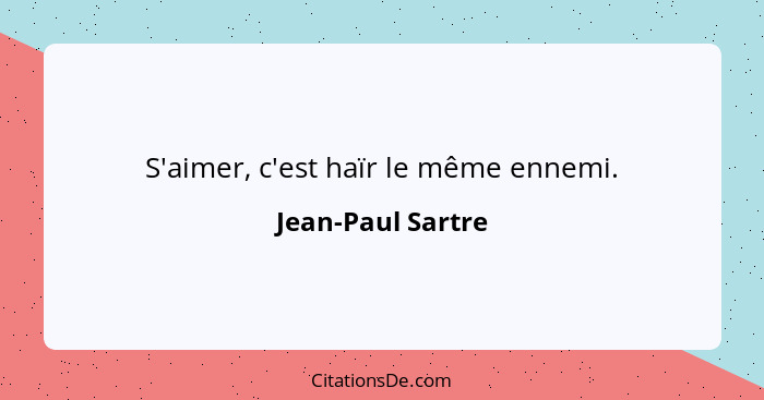 S'aimer, c'est haïr le même ennemi.... - Jean-Paul Sartre