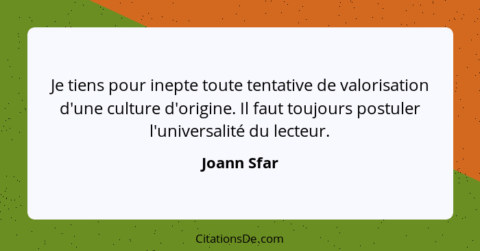 Je tiens pour inepte toute tentative de valorisation d'une culture d'origine. Il faut toujours postuler l'universalité du lecteur.... - Joann Sfar