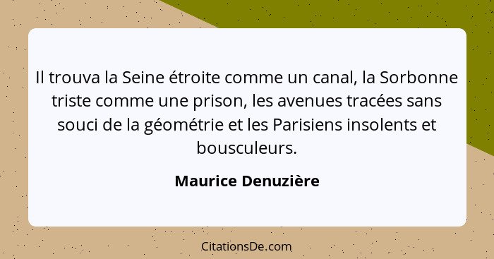 Il trouva la Seine étroite comme un canal, la Sorbonne triste comme une prison, les avenues tracées sans souci de la géométrie et... - Maurice Denuzière