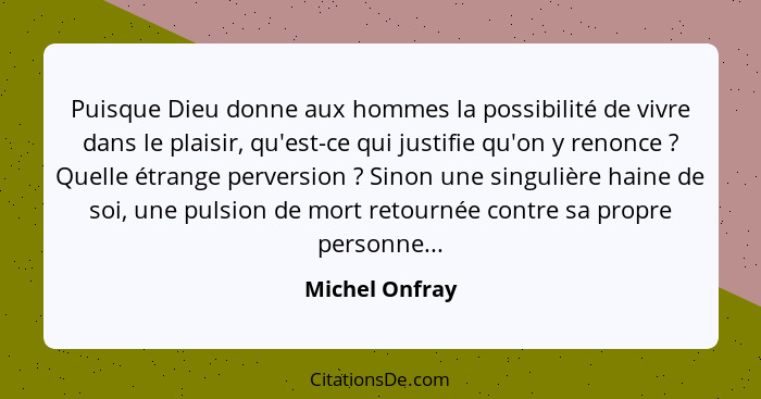 Puisque Dieu donne aux hommes la possibilité de vivre dans le plaisir, qu'est-ce qui justifie qu'on y renonce ? Quelle étrange pe... - Michel Onfray