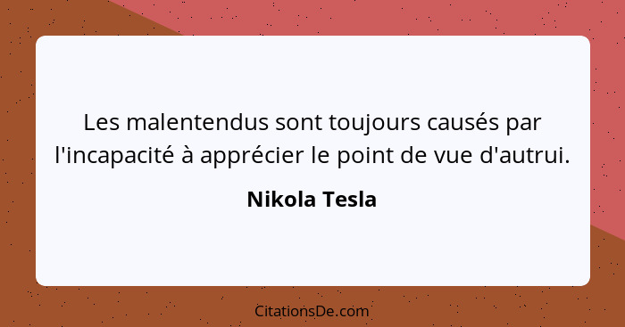 Les malentendus sont toujours causés par l'incapacité à apprécier le point de vue d'autrui.... - Nikola Tesla