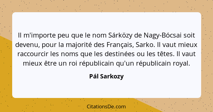 Il m'importe peu que le nom Sárközy de Nagy-Bócsai soit devenu, pour la majorité des Français, Sarko. Il vaut mieux raccourcir les noms... - Pál Sarkozy