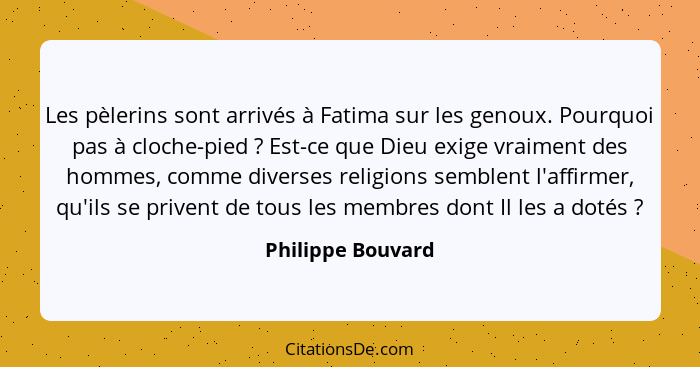 Les pèlerins sont arrivés à Fatima sur les genoux. Pourquoi pas à cloche-pied ? Est-ce que Dieu exige vraiment des hommes, com... - Philippe Bouvard