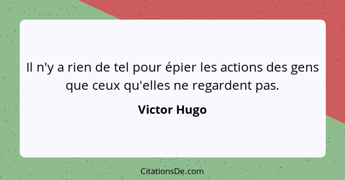 Il n'y a rien de tel pour épier les actions des gens que ceux qu'elles ne regardent pas.... - Victor Hugo