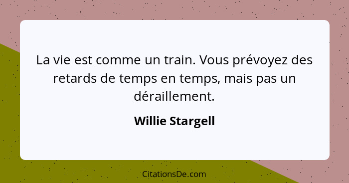 La vie est comme un train. Vous prévoyez des retards de temps en temps, mais pas un déraillement.... - Willie Stargell