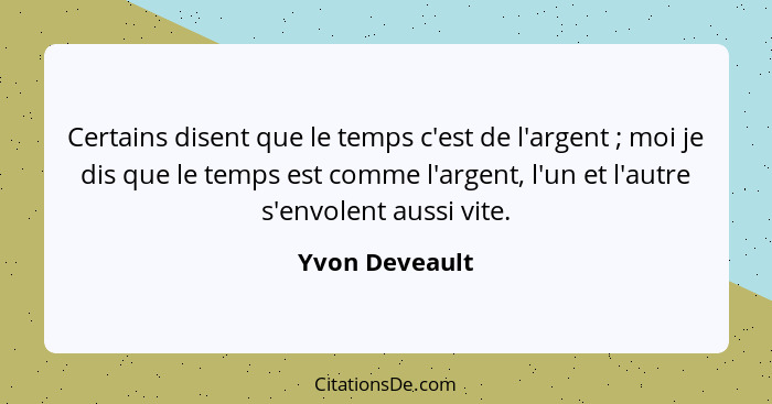 Certains disent que le temps c'est de l'argent ; moi je dis que le temps est comme l'argent, l'un et l'autre s'envolent aussi vit... - Yvon Deveault