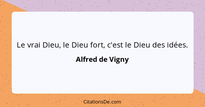 Le vrai Dieu, le Dieu fort, c'est le Dieu des idées.... - Alfred de Vigny