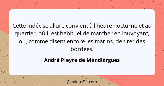 Cette indécise allure convient à l'heure nocturne et au quartier, où il est habituel de marcher en louvoyant, ou, comme... - André Pieyre de Mandiargues