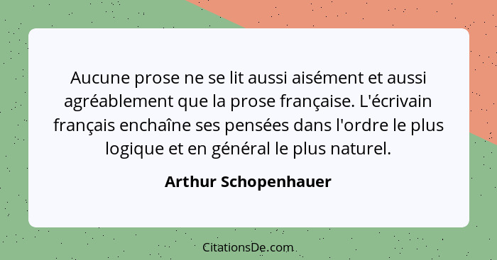 Aucune prose ne se lit aussi aisément et aussi agréablement que la prose française. L'écrivain français enchaîne ses pensées dan... - Arthur Schopenhauer