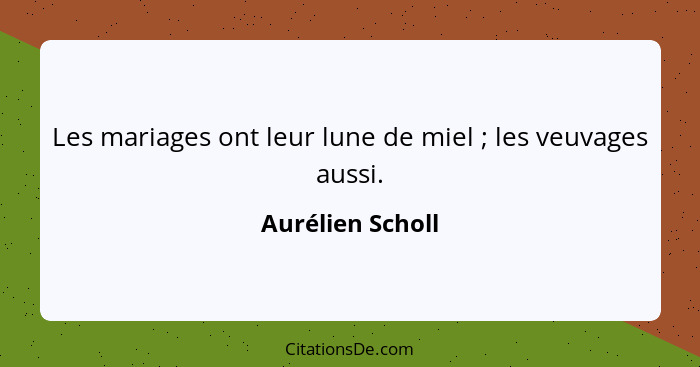 Les mariages ont leur lune de miel ; les veuvages aussi.... - Aurélien Scholl