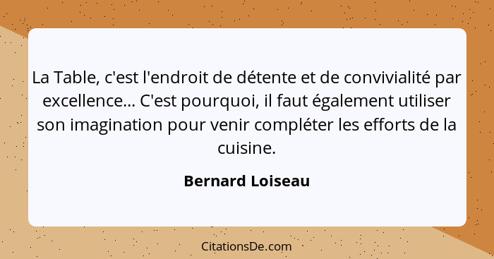 La Table, c'est l'endroit de détente et de convivialité par excellence... C'est pourquoi, il faut également utiliser son imagination... - Bernard Loiseau