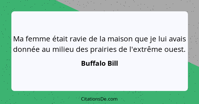 Ma femme était ravie de la maison que je lui avais donnée au milieu des prairies de l'extrême ouest.... - Buffalo Bill