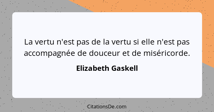La vertu n'est pas de la vertu si elle n'est pas accompagnée de douceur et de miséricorde.... - Elizabeth Gaskell