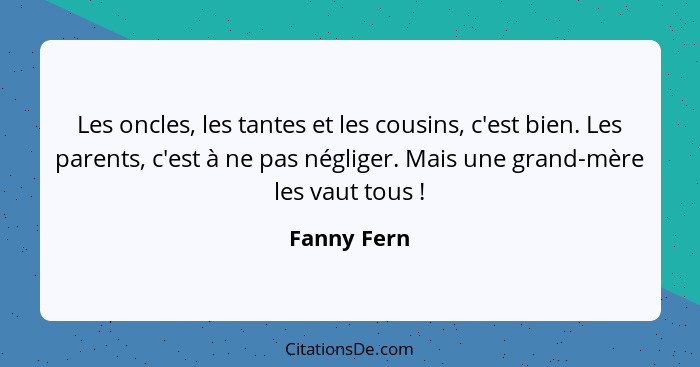 Les oncles, les tantes et les cousins, c'est bien. Les parents, c'est à ne pas négliger. Mais une grand-mère les vaut tous !... - Fanny Fern