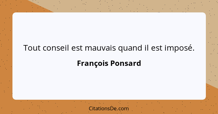 Tout conseil est mauvais quand il est imposé.... - François Ponsard