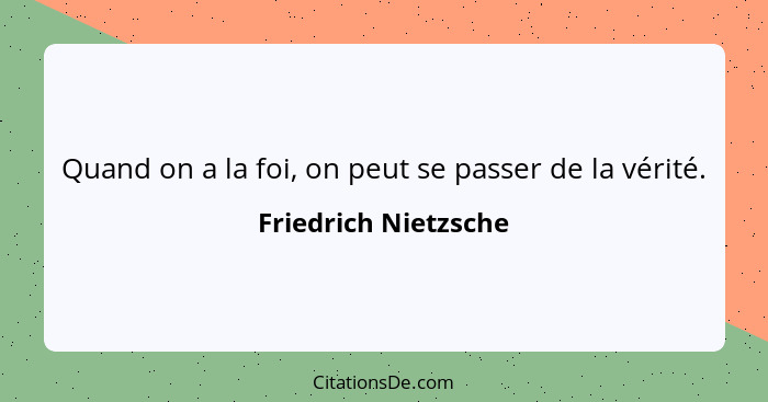 Quand on a la foi, on peut se passer de la vérité.... - Friedrich Nietzsche