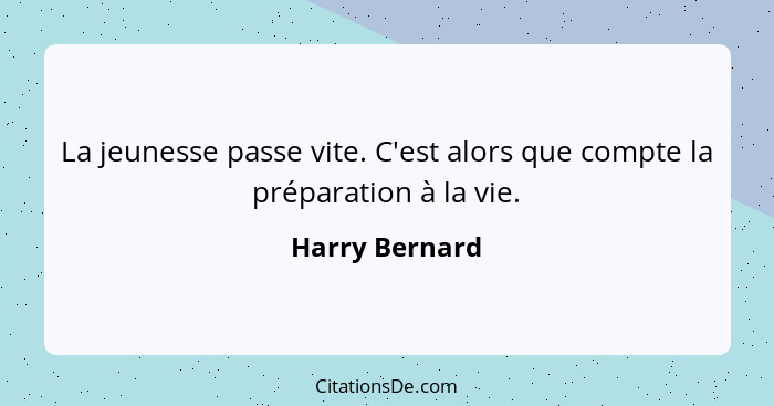 La jeunesse passe vite. C'est alors que compte la préparation à la vie.... - Harry Bernard