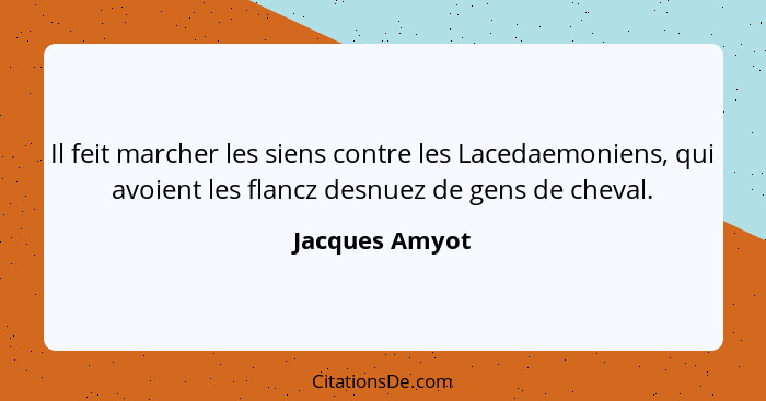 Il feit marcher les siens contre les Lacedaemoniens, qui avoient les flancz desnuez de gens de cheval.... - Jacques Amyot