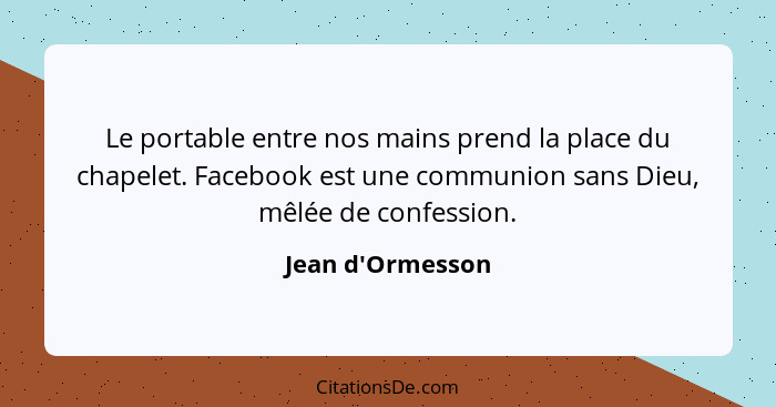 Le portable entre nos mains prend la place du chapelet. Facebook est une communion sans Dieu, mêlée de confession.... - Jean d'Ormesson