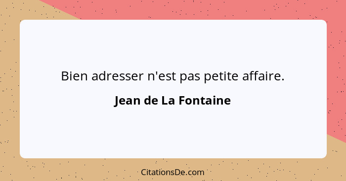 Bien adresser n'est pas petite affaire.... - Jean de La Fontaine