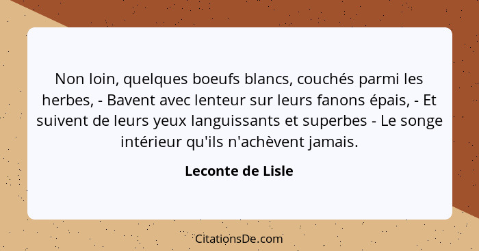 Non loin, quelques boeufs blancs, couchés parmi les herbes, - Bavent avec lenteur sur leurs fanons épais, - Et suivent de leurs yeu... - Leconte de Lisle