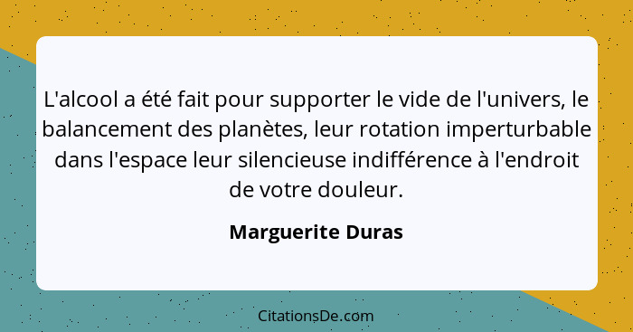 L'alcool a été fait pour supporter le vide de l'univers, le balancement des planètes, leur rotation imperturbable dans l'espace leu... - Marguerite Duras