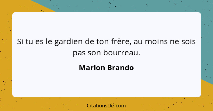 Si tu es le gardien de ton frère, au moins ne sois pas son bourreau.... - Marlon Brando