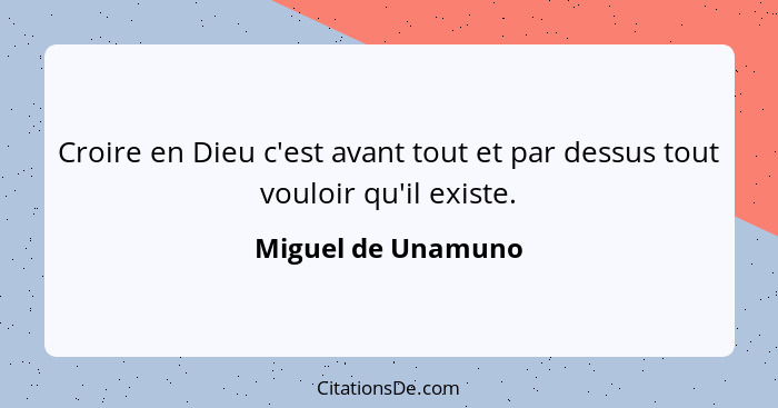 Croire en Dieu c'est avant tout et par dessus tout vouloir qu'il existe.... - Miguel de Unamuno