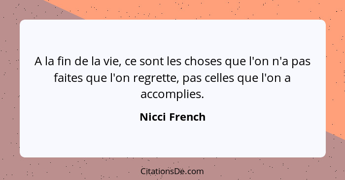 A la fin de la vie, ce sont les choses que l'on n'a pas faites que l'on regrette, pas celles que l'on a accomplies.... - Nicci French