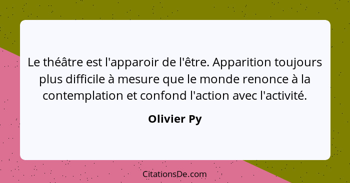 Le théâtre est l'apparoir de l'être. Apparition toujours plus difficile à mesure que le monde renonce à la contemplation et confond l'act... - Olivier Py