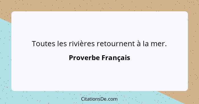 Toutes les rivières retournent à la mer.... - Proverbe Français