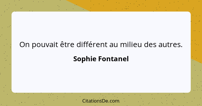 On pouvait être différent au milieu des autres.... - Sophie Fontanel