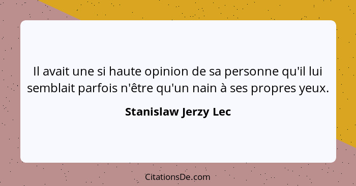 Il avait une si haute opinion de sa personne qu'il lui semblait parfois n'être qu'un nain à ses propres yeux.... - Stanislaw Jerzy Lec