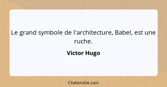 Le grand symbole de l'architecture, Babel, est une ruche.... - Victor Hugo