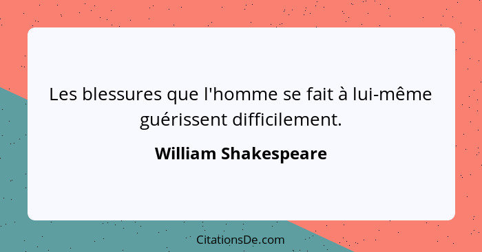 Les blessures que l'homme se fait à lui-même guérissent difficilement.... - William Shakespeare