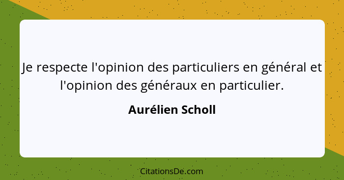 Je respecte l'opinion des particuliers en général et l'opinion des généraux en particulier.... - Aurélien Scholl