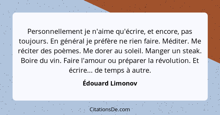 Personnellement je n'aime qu'écrire, et encore, pas toujours. En général je préfère ne rien faire. Méditer. Me réciter des poèmes. M... - Édouard Limonov