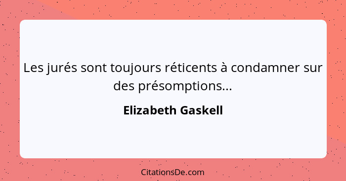 Les jurés sont toujours réticents à condamner sur des présomptions...... - Elizabeth Gaskell