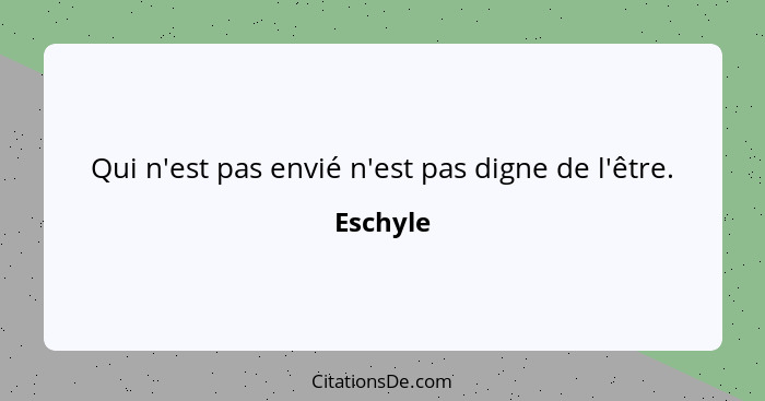 Qui n'est pas envié n'est pas digne de l'être.... - Eschyle