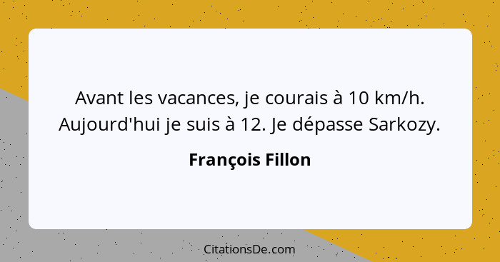 Avant les vacances, je courais à 10 km/h. Aujourd'hui je suis à 12. Je dépasse Sarkozy.... - François Fillon