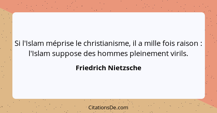 Si l'Islam méprise le christianisme, il a mille fois raison : l'Islam suppose des hommes pleinement virils.... - Friedrich Nietzsche