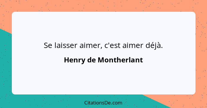 Se laisser aimer, c'est aimer déjà.... - Henry de Montherlant