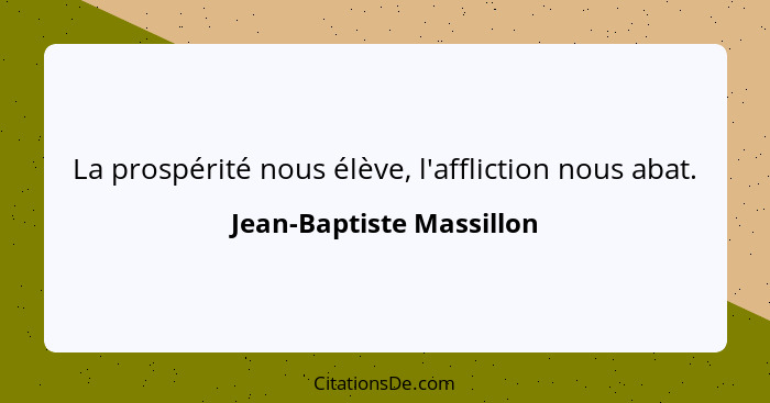 La prospérité nous élève, l'affliction nous abat.... - Jean-Baptiste Massillon