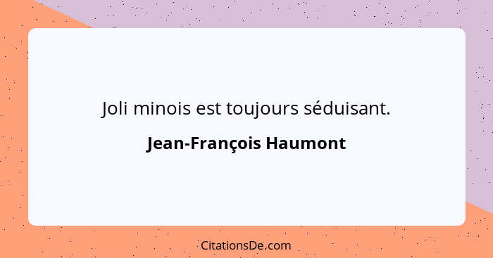 Joli minois est toujours séduisant.... - Jean-François Haumont