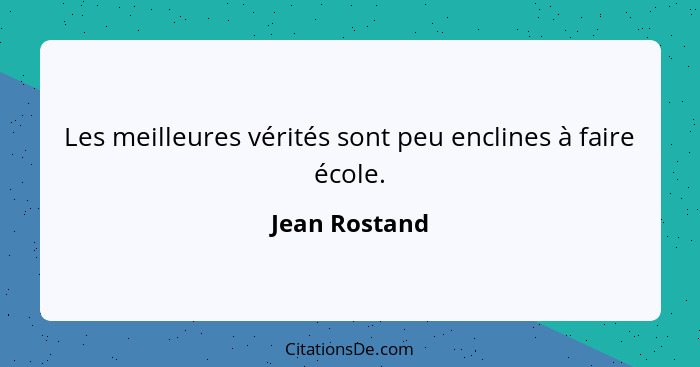 Les meilleures vérités sont peu enclines à faire école.... - Jean Rostand